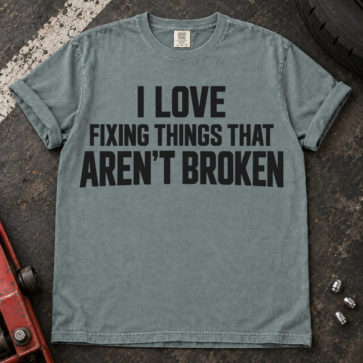 Bay T-shirt with stacked lettering reading 'I love fixing things that aren't broken'.
