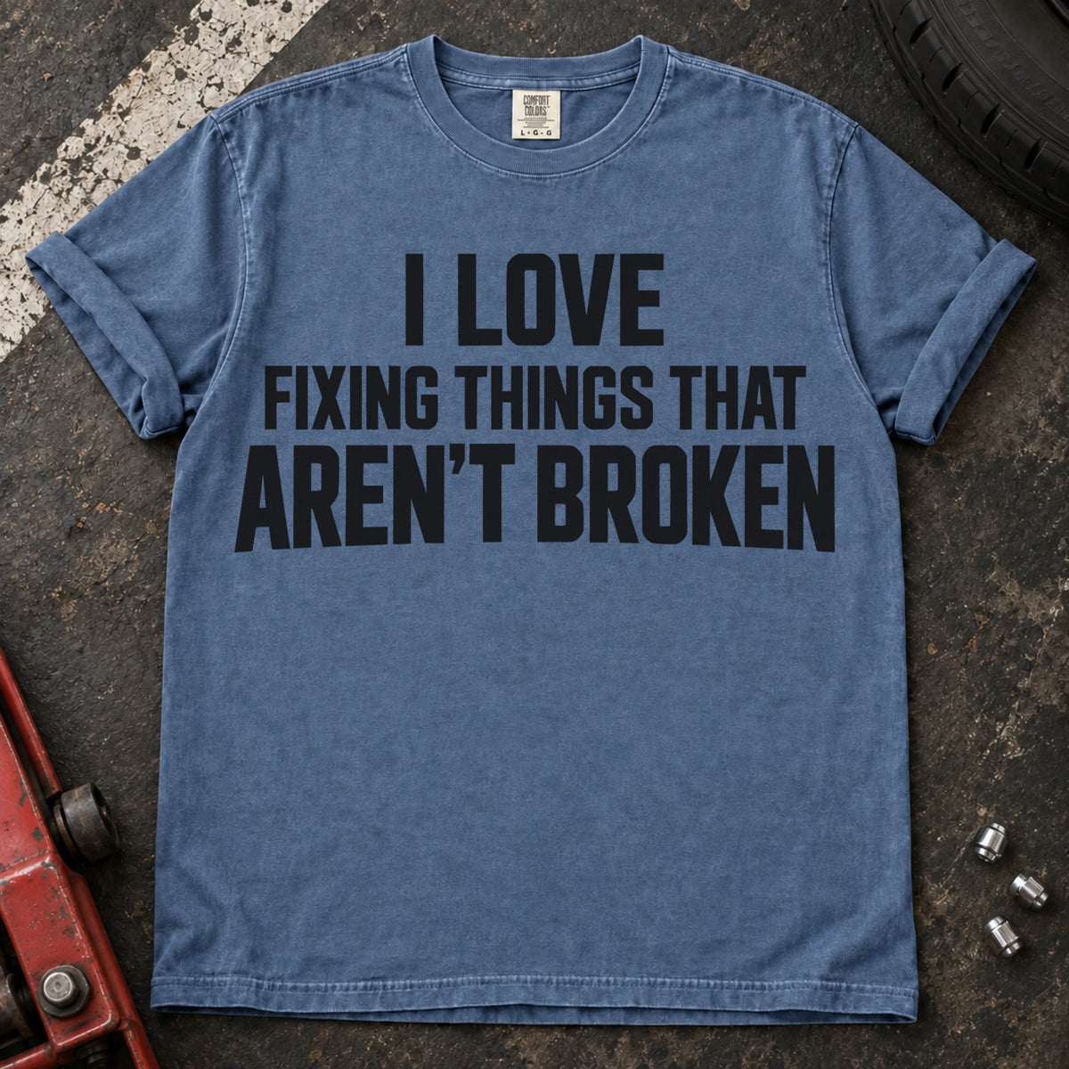 Blue Jean T-shirt with stacked lettering reading 'I love fixing things that aren't broken'.
