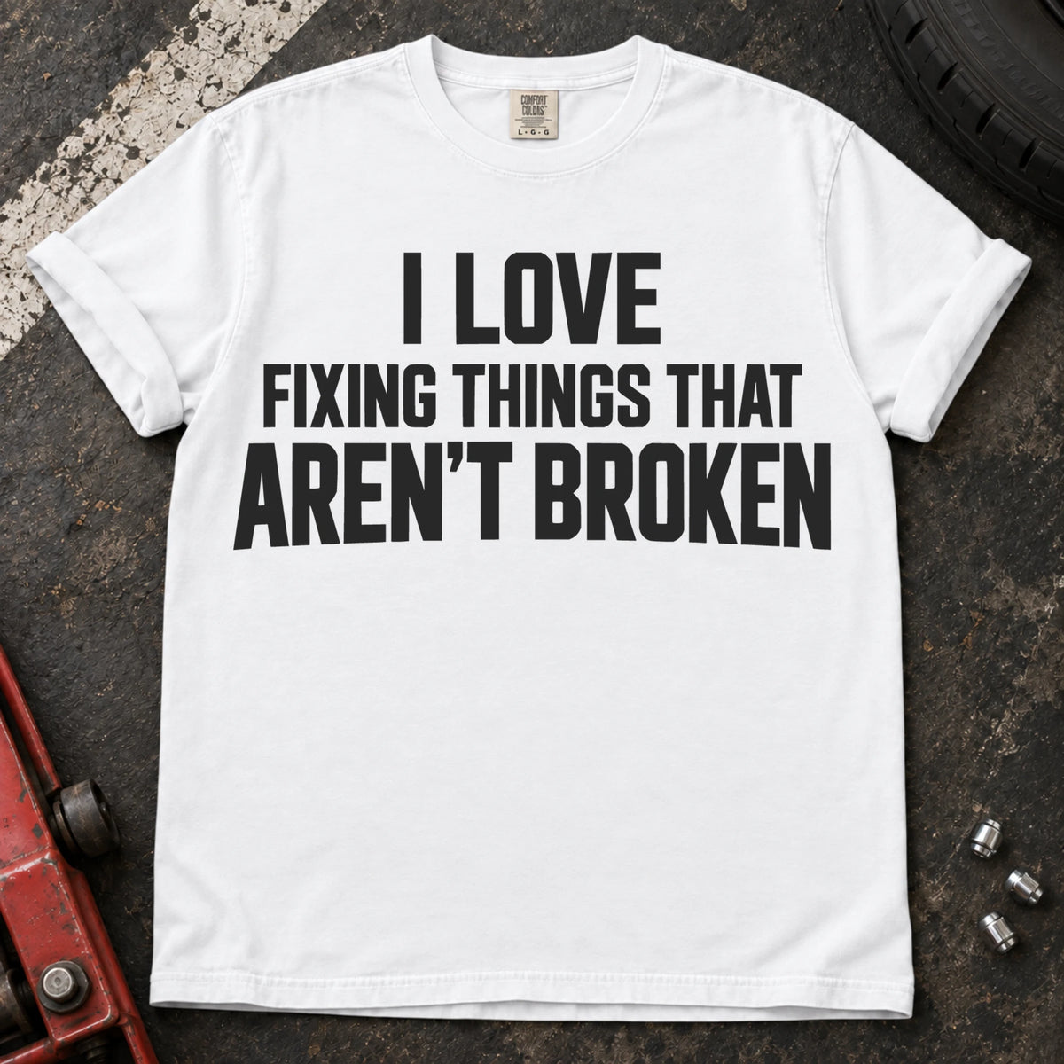 White T-shirt with stacked lettering reading 'I love fixing things that aren't broken'.
